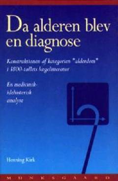 Da alderen blev en diagnose : konstruktionen af kategorien "alderdom" i 1800-tallets lægelitteratur : en medicinsk-idehistorisk analyse