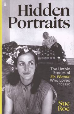 Hidden portraits : the untold stories of six women who loved Picasso
