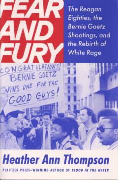 Fear and fury : the Reagan eighties, the Bernie Goetz shootings, and the rebirth of white rage