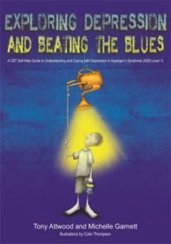 Exploring depression, and beating the blues : a CBT self-help guide to understanding and coping with depression in Asperger's Syndrome ASD-level 1