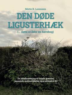 Den døde ligusterhæk : ( - dette er ikke en havebog) : en håndsrækning til sunde grænser, passende ansvarsfølelse og et stressfrit liv