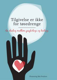 Tilgivelse er ikke for tøsedrenge : en dialog mellem psykologi og teologi