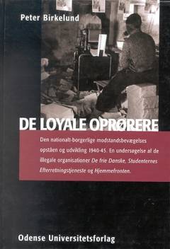 De loyale oprørere : den nationalt-borgerlige modstandsbevægelses opståen og udvikling 1940-45 : en undersøgelse af de illegale organisationer De frie Danske, Studenternes Efterretningstjeneste og Hjemmefronten