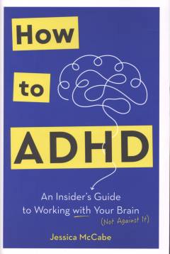 How to ADHD : an insider's guide to working with your brain (not against it)