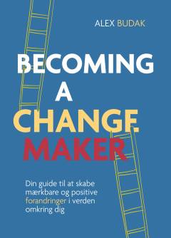 Becoming a changemaker : din guide til at skabe mærkbare og positive forandringer i verden omkring dig