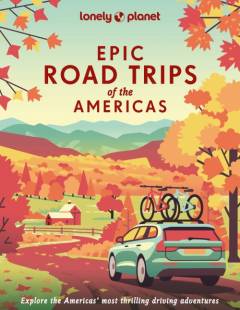Epic road trips of the Americas : explore Americas' most thrilling driving adventures