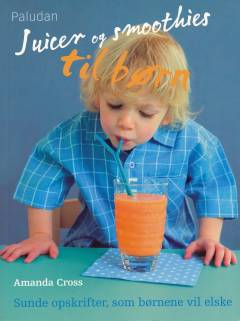 Juicer og smoothies til børn : sunde opskrifter, som børnene vil elske