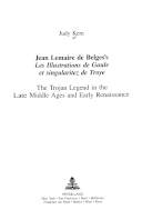 Jean Lemaire de Belges's Les illustrations de Gaule et singularitez de Troye : the Trojan legend in the late Middle Ages and early Renaissance