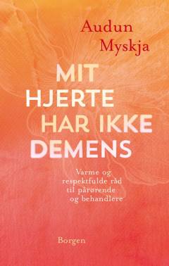 Mit hjerte har ikke demens : varme og respektfulde råd til pårørende og behandlere