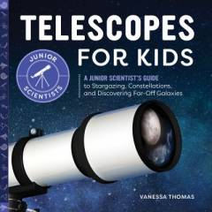 Telescopes for kids : a junior scientist's guide to stargazing, constellations, and discovering far-off galaxies