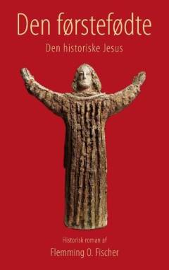 Den førstefødte : Jesu' livshistorie - hvad Biblen ikke fortalte : historisk roman