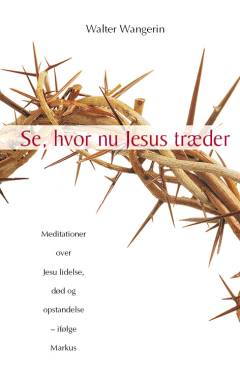 Se, hvor nu Jesus træder : meditationer over Jesu lidelse, død og opstandelse - ifølge Markus
