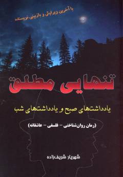 Tanhāyī-i muṭlaq : yāddāsht'hā-yi ṣubḥ va yāddāsht'hā-yi shab ((rumān-i ravān'shinākhtī-falsafī-ʻāshiqānah)