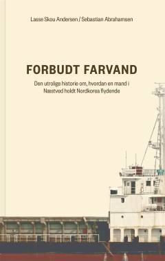 Forbudt farvand : den utrolige historie om, hvordan en mand i Næstved holdt Nordkorea flydende