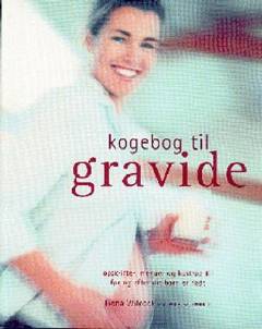 Kogebog til gravide : opskrifter, menuer og kostråd til gravide og nybagte mødre