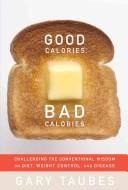 Good calories, bad calories : challenging the conventional wisdom on diet, weight control, and disease