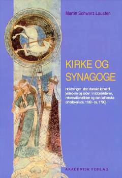 Kirke og synagoge : holdninger i den danske kirke til jødedom og jøder i middelalderen, reformationstiden og den lutherske ortodoksi