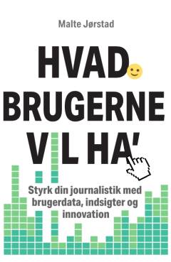 Hvad brugerne vil ha' : styrk din journalistik med brugerdata, indsigter og innovation