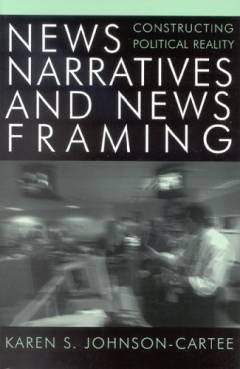 News narratives and news framing : constructing political reality