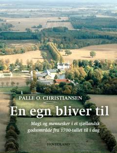 En egn bliver til : magt og mennesker i et sjællandsk godsområde fra 1700-tallet til i dag
