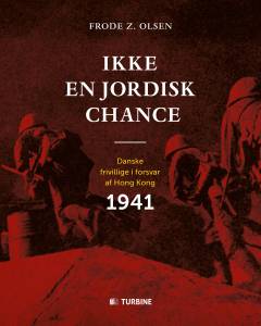 Ikke en jordisk chance : danske frivillige i forsvar af Hong Kong 1941
