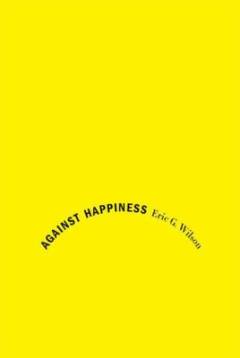 Against happiness : in praise of melancholy