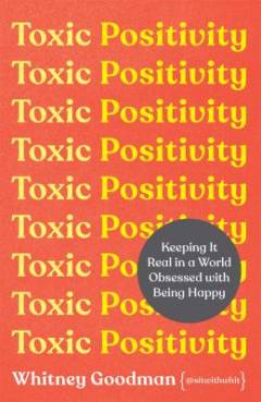 Toxic positivity : keeping it real in a world obsessed with being happy
