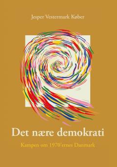 Det nære demokrati : kampen om 1970'ernes Danmark