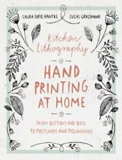 Kitchen lithography : hand printing at home : from buttons and bags to postcards and pillowcases