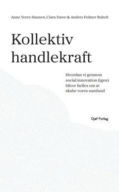Kollektiv handlekraft : hvordan vi gennem social innovation (igen) bliver fælles om at skabe vores samfund