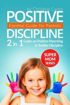 Positive discipline : a guide for parents : 2-in-1 guide on positive parenting and toddler discipline