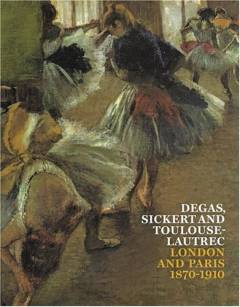 Degas, Sickert and Toulouse-Lautrec : London and Paris 1870-1910