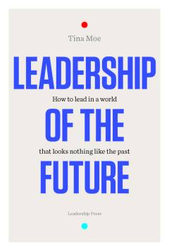 Leadership of the future : how to lead in a world that looks nothing like the past