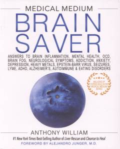 Medical medium brain saver : answers to brain inflammation, mental health, OCD, brain fog, neurological symptoms, addiction, anxiety, depression, heavy metals, Epstein-Barr virus, seizures, lyme, ADHD, alzheimer's autoimmune & eating disorders