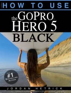 How to use the GoPro Hero 5 Black : the book for your camera - the Hero5 Black