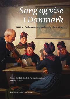 Sang og vise i Danmark. Bind 1 : Fællessang og skolesang 1800-1914