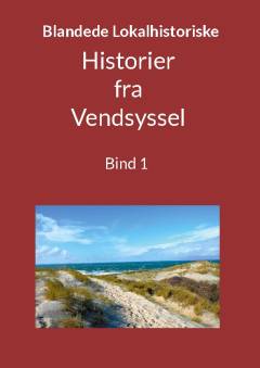 Blandede historier fra Vendsyssel : en lokalhistorisk samling med fortællinger skrevet og fortalt af tidligere og nu boende personer med relationer til Vendsyssel. Bind 1