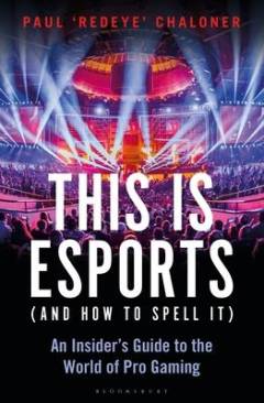 This is esports (and how to spell it) : an insider’s guide to the world of pro gaming