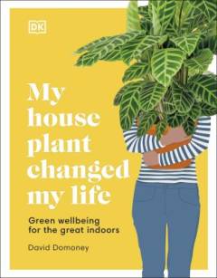 My houseplant changed my life : green well-being for the great indoors