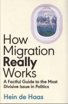 How migration really works : a factful guide to the most divisive issue in politics