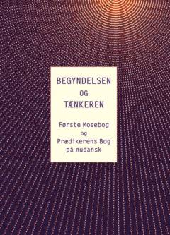 Begyndelsen og tænkeren : Første mosebog og Prædikerens bog på nudansk