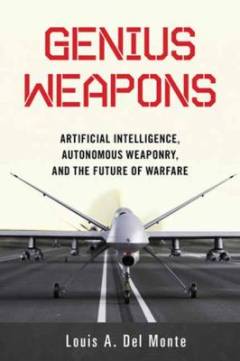 Genius weapons : artificial intelligence, autonomous weaponry, and the future of warfare