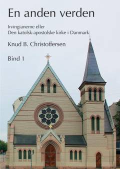 En anden verden : Irvingianere eller Den katolsk-apostolske kirke i Danmark. Bind 1