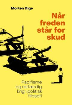 Når freden står for skud : pacifisme og retfærdig krig i politisk filosofi