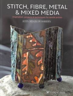 Stitch, fibre, metal & mixed media : inspiration, projects & techniques for textile artists