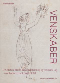 Venskaber : Friederike Bruns kunstnerstambog og venskabs- og salonkulturen omkring år 1800
