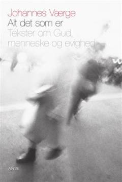 Alt det som er : tekster om Gud, menneske og evighed