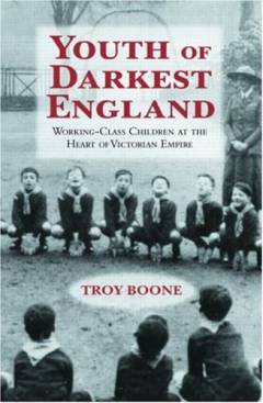 Youth of darkest England : working-class children at the heart of Victorian empire