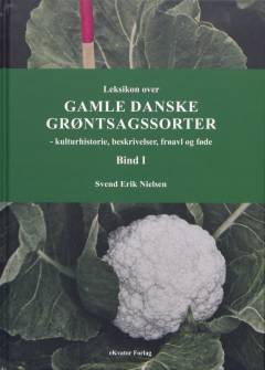 Leksikon over gamle danske grøntsagssorter : kulturhistorie, beskrivelser, frøavl og føde. Bind 1