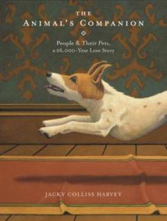 The animal's companion : people & their pets, a 26,000-year love story